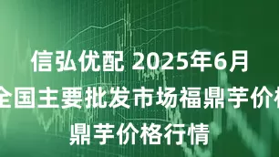 信弘优配 2025年6月17日全国主要批发市场福鼎芋价格行情