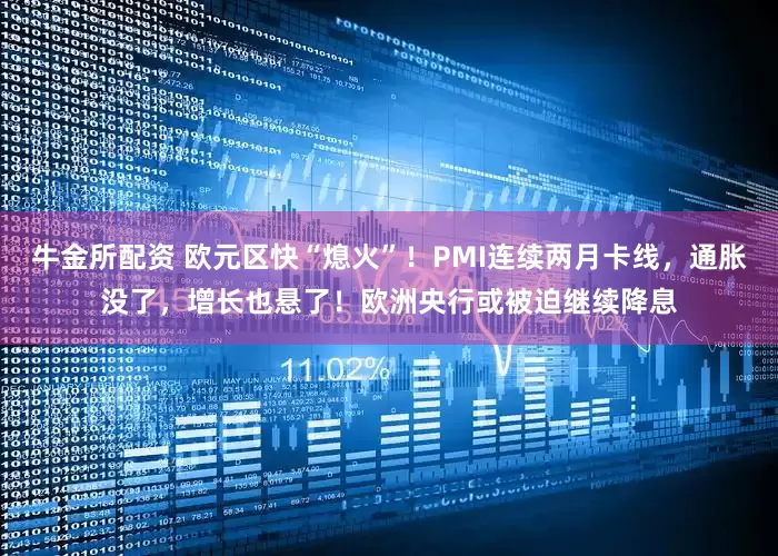 牛金所配资 欧元区快“熄火”！PMI连续两月卡线，通胀没了，增长也悬了！欧洲央行或被迫继续降息