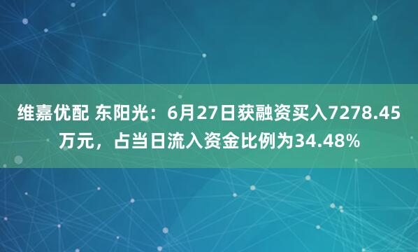 维嘉优配 东阳光：6月27日获融资买入7278.45万元，占当日流入资金比例为34.48%