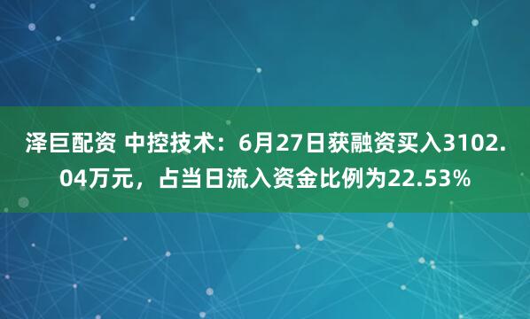 泽巨配资 中控技术：6月27日获融资买入3102.04万元，占当日流入资金比例为22.53%