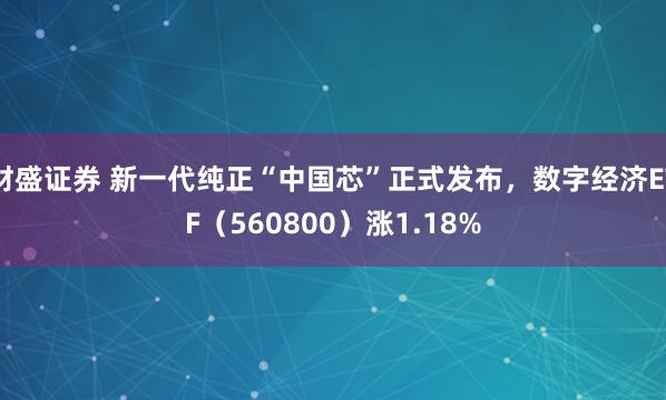 财盛证券 新一代纯正“中国芯”正式发布，数字经济ETF（560800）涨1.18%