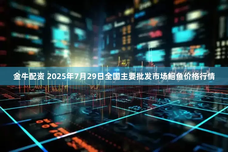 金牛配资 2025年7月29日全国主要批发市场鮰鱼价格行情