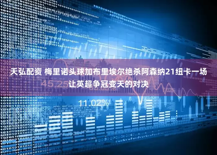 天弘配资 梅里诺头球加布里埃尔绝杀阿森纳21纽卡一场让英超争冠变天的对决