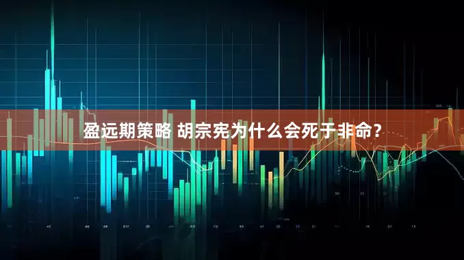盈远期策略 胡宗宪为什么会死于非命？