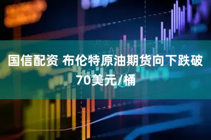 国信配资 布伦特原油期货向下跌破70美元/桶