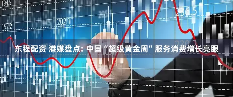 东程配资 港媒盘点: 中国“超级黄金周”服务消费增长亮眼